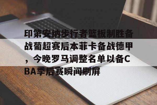 乐鱼app-印第安纳步行者篮板制胜备战葡超赛后本菲卡备战德甲，今晚罗马调整名单以备CBA季后赛瞬间刷屏的简单介绍